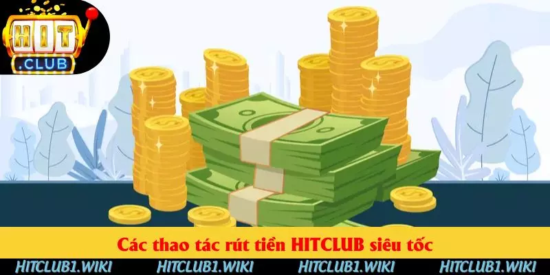 Các thao tác rút tiền HITCLUB siêu tốc Các thao tác rút tiền HITCLUB siêu tốc